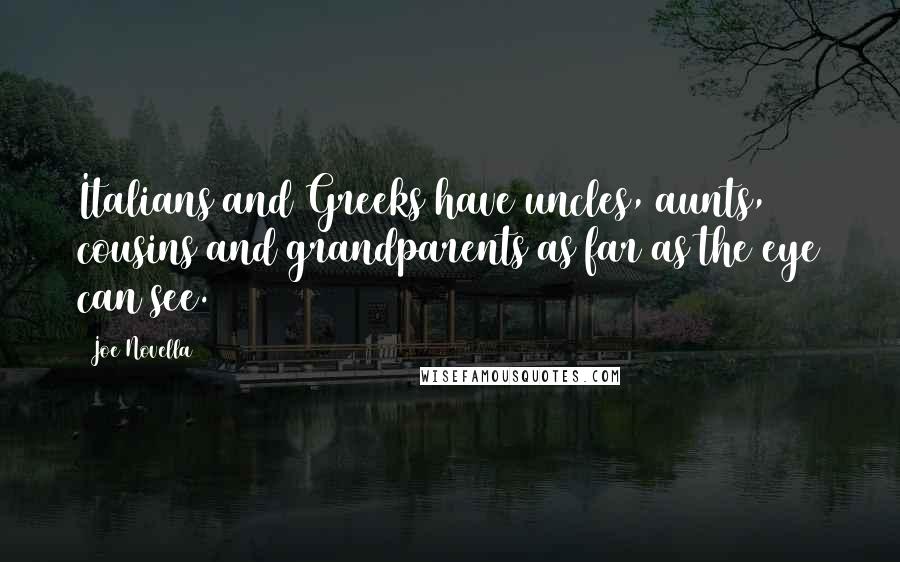 Joe Novella Quotes: Italians and Greeks have uncles, aunts, cousins and grandparents as far as the eye can see.