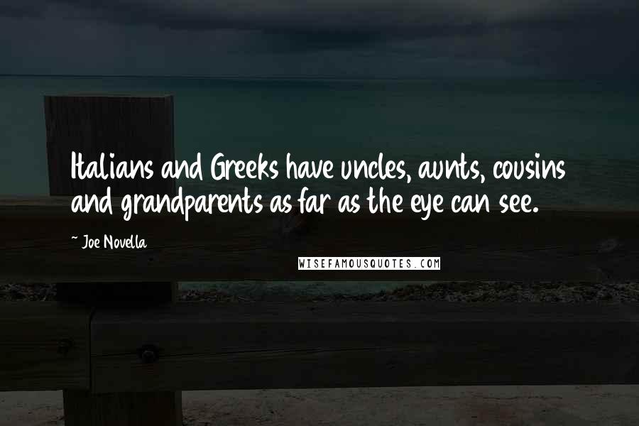 Joe Novella Quotes: Italians and Greeks have uncles, aunts, cousins and grandparents as far as the eye can see.