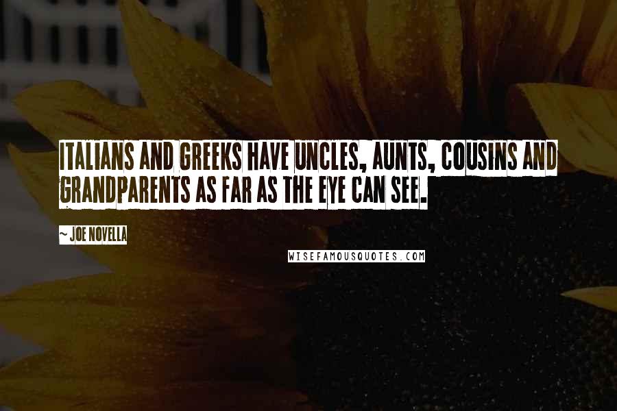 Joe Novella Quotes: Italians and Greeks have uncles, aunts, cousins and grandparents as far as the eye can see.