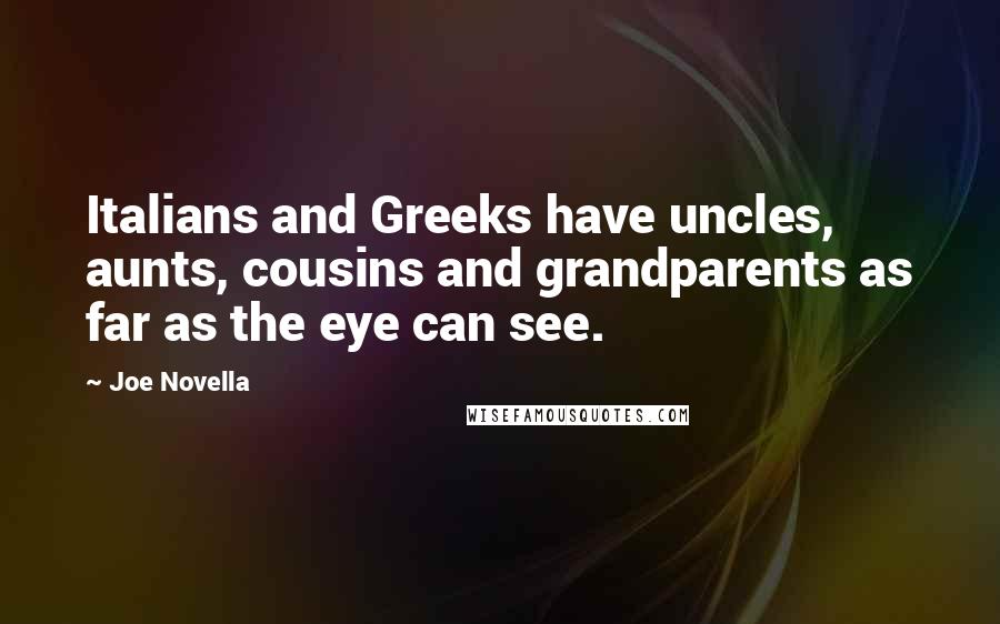 Joe Novella Quotes: Italians and Greeks have uncles, aunts, cousins and grandparents as far as the eye can see.