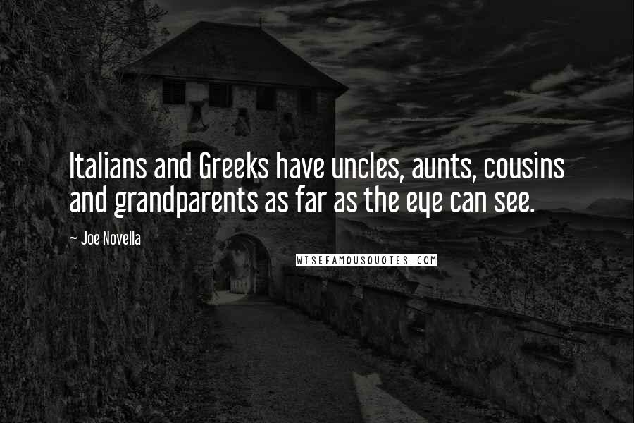 Joe Novella Quotes: Italians and Greeks have uncles, aunts, cousins and grandparents as far as the eye can see.