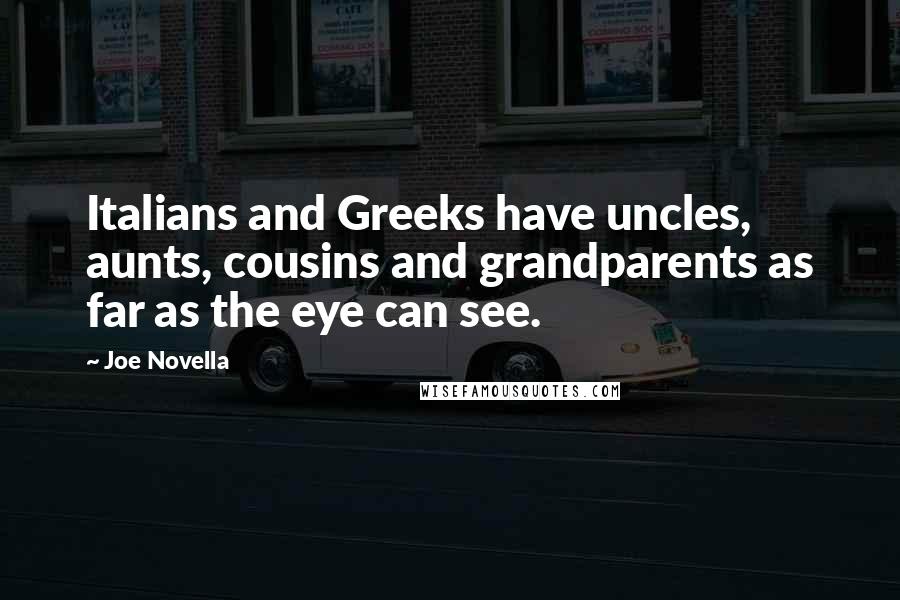 Joe Novella Quotes: Italians and Greeks have uncles, aunts, cousins and grandparents as far as the eye can see.