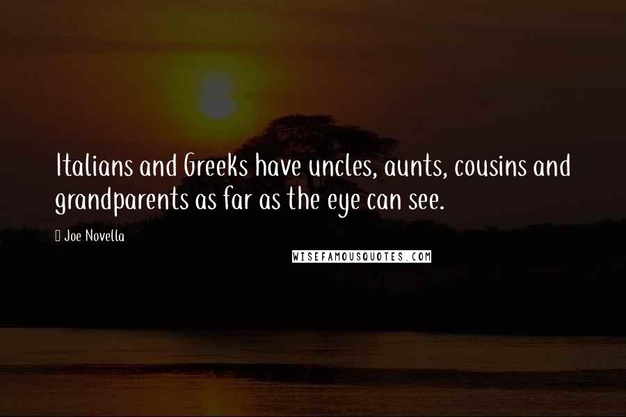 Joe Novella Quotes: Italians and Greeks have uncles, aunts, cousins and grandparents as far as the eye can see.