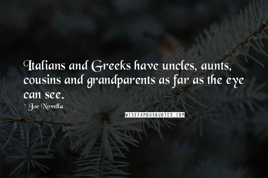 Joe Novella Quotes: Italians and Greeks have uncles, aunts, cousins and grandparents as far as the eye can see.