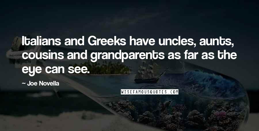 Joe Novella Quotes: Italians and Greeks have uncles, aunts, cousins and grandparents as far as the eye can see.