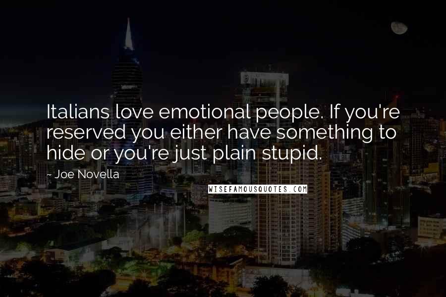 Joe Novella Quotes: Italians love emotional people. If you're reserved you either have something to hide or you're just plain stupid.