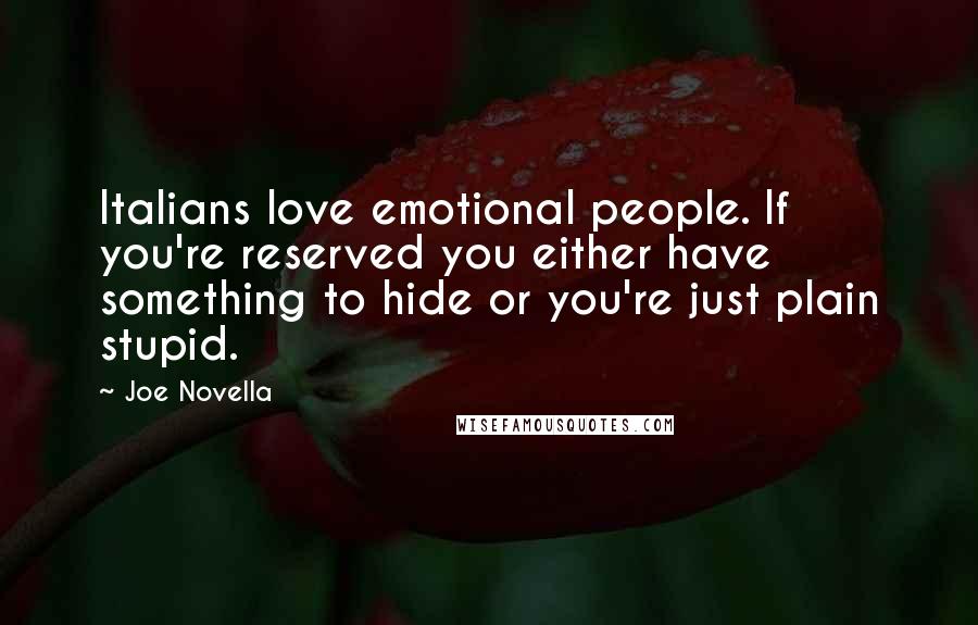 Joe Novella Quotes: Italians love emotional people. If you're reserved you either have something to hide or you're just plain stupid.