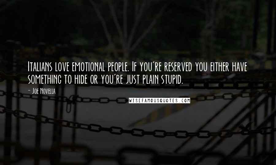 Joe Novella Quotes: Italians love emotional people. If you're reserved you either have something to hide or you're just plain stupid.