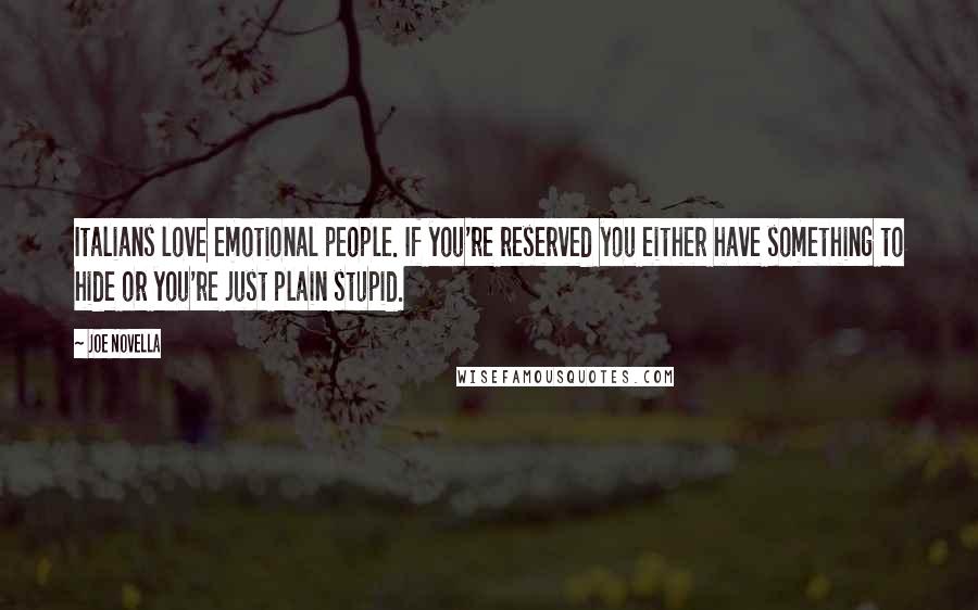 Joe Novella Quotes: Italians love emotional people. If you're reserved you either have something to hide or you're just plain stupid.