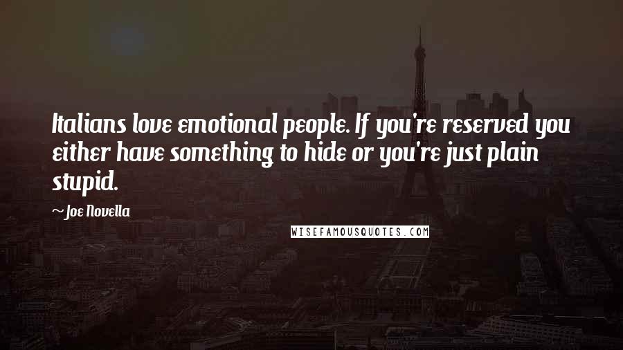 Joe Novella Quotes: Italians love emotional people. If you're reserved you either have something to hide or you're just plain stupid.