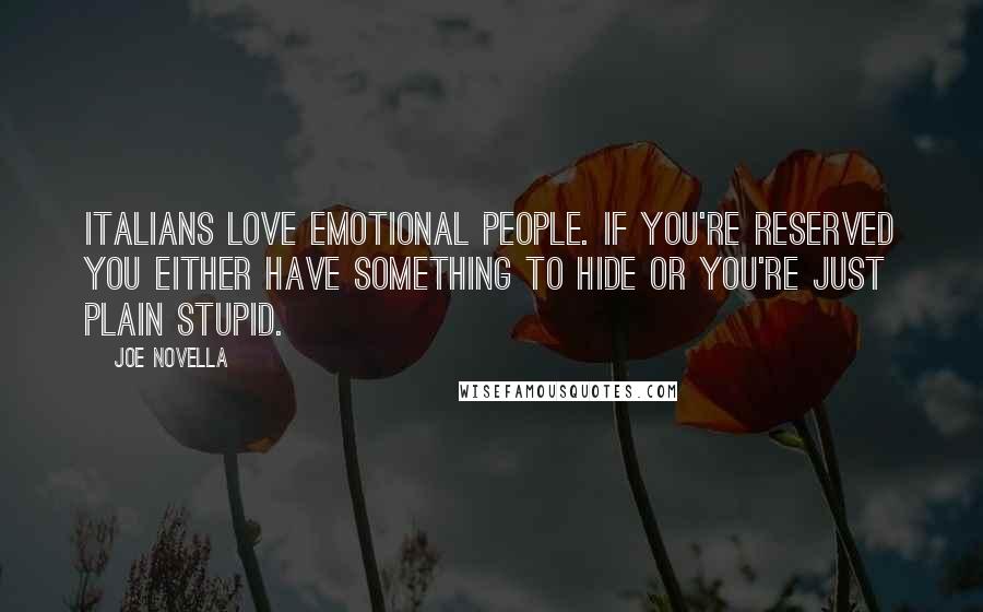 Joe Novella Quotes: Italians love emotional people. If you're reserved you either have something to hide or you're just plain stupid.