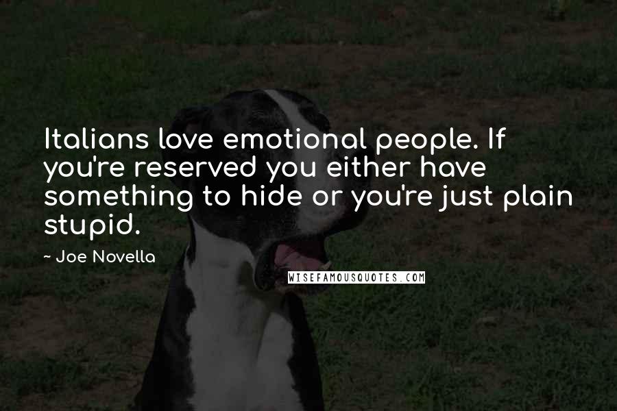 Joe Novella Quotes: Italians love emotional people. If you're reserved you either have something to hide or you're just plain stupid.