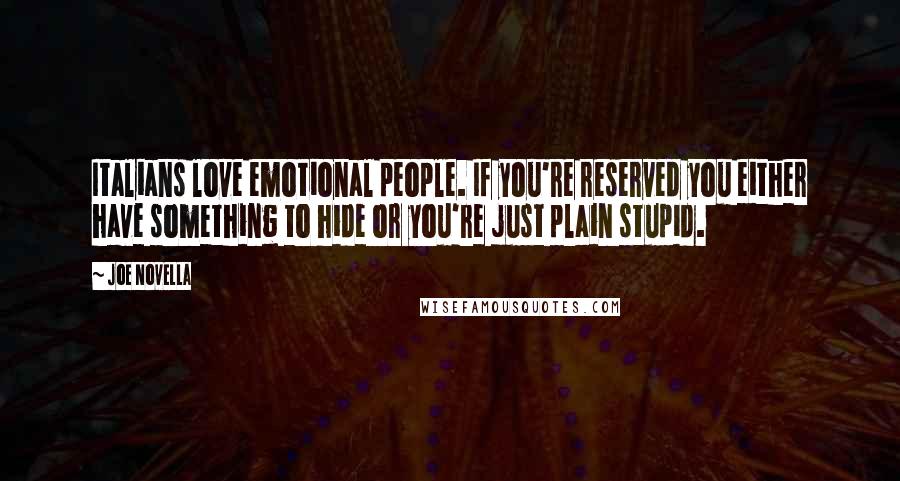 Joe Novella Quotes: Italians love emotional people. If you're reserved you either have something to hide or you're just plain stupid.