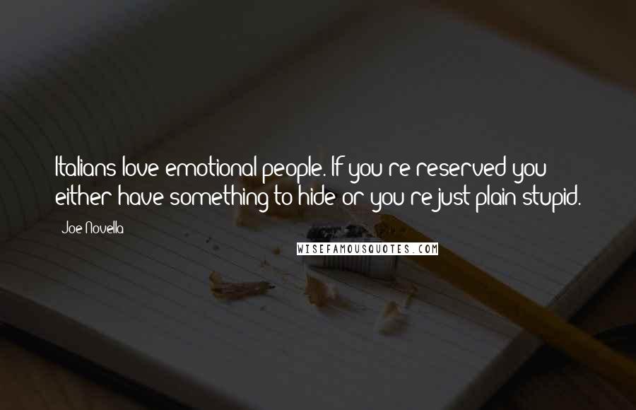 Joe Novella Quotes: Italians love emotional people. If you're reserved you either have something to hide or you're just plain stupid.