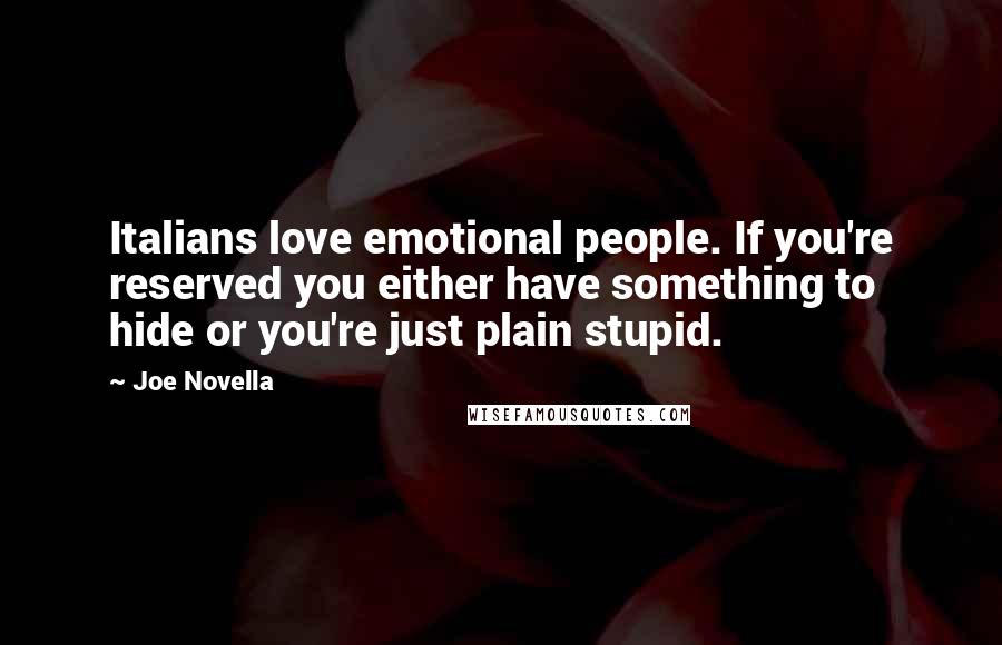 Joe Novella Quotes: Italians love emotional people. If you're reserved you either have something to hide or you're just plain stupid.