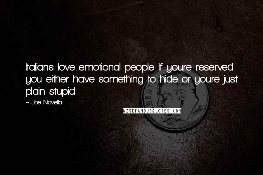 Joe Novella Quotes: Italians love emotional people. If you're reserved you either have something to hide or you're just plain stupid.