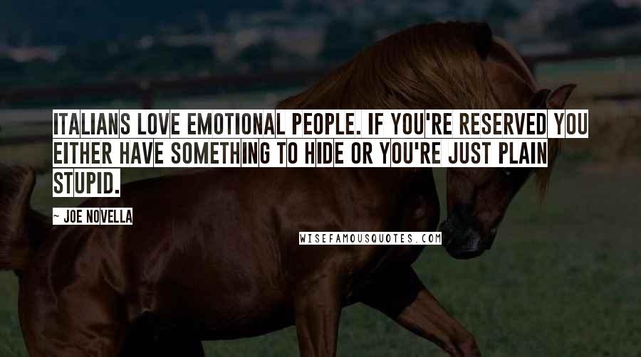 Joe Novella Quotes: Italians love emotional people. If you're reserved you either have something to hide or you're just plain stupid.