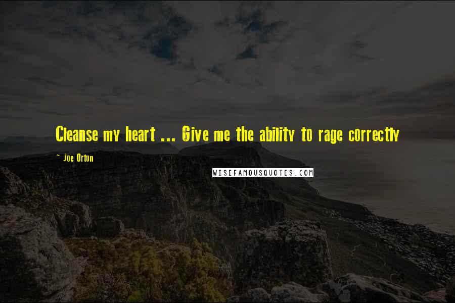 Joe Orton Quotes: Cleanse my heart ... Give me the ability to rage correctly