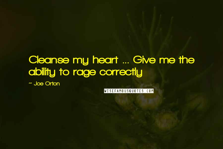 Joe Orton Quotes: Cleanse my heart ... Give me the ability to rage correctly