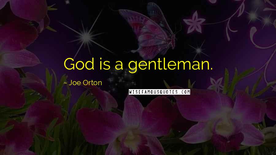 Joe Orton Quotes: God is a gentleman.
