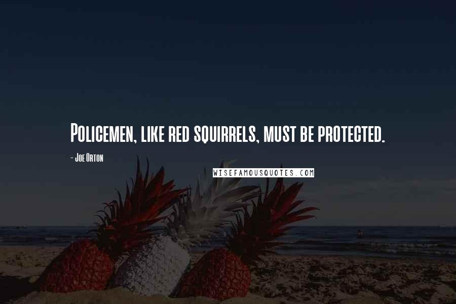 Joe Orton Quotes: Policemen, like red squirrels, must be protected.
