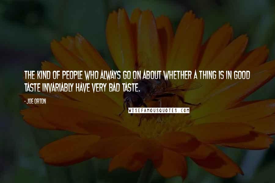 Joe Orton Quotes: The kind of people who always go on about whether a thing is in good taste invariably have very bad taste.