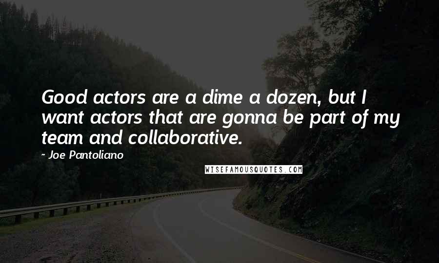 Joe Pantoliano Quotes: Good actors are a dime a dozen, but I want actors that are gonna be part of my team and collaborative.