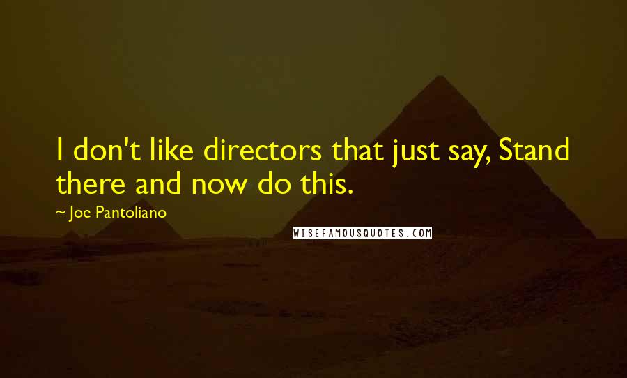 Joe Pantoliano Quotes: I don't like directors that just say, Stand there and now do this.