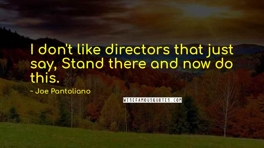 Joe Pantoliano Quotes: I don't like directors that just say, Stand there and now do this.