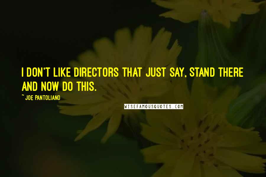 Joe Pantoliano Quotes: I don't like directors that just say, Stand there and now do this.