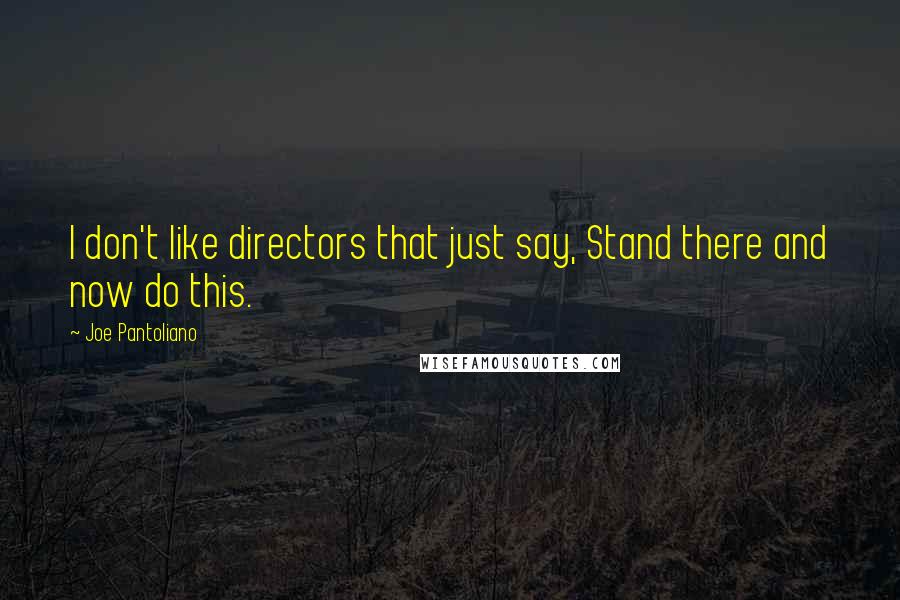 Joe Pantoliano Quotes: I don't like directors that just say, Stand there and now do this.