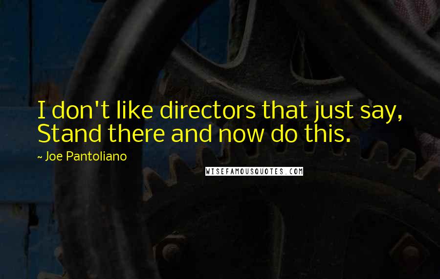 Joe Pantoliano Quotes: I don't like directors that just say, Stand there and now do this.