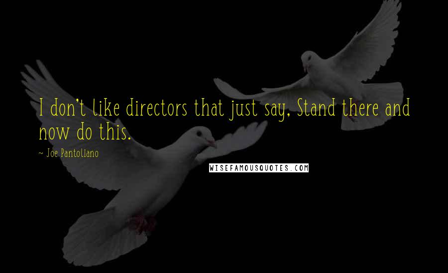 Joe Pantoliano Quotes: I don't like directors that just say, Stand there and now do this.