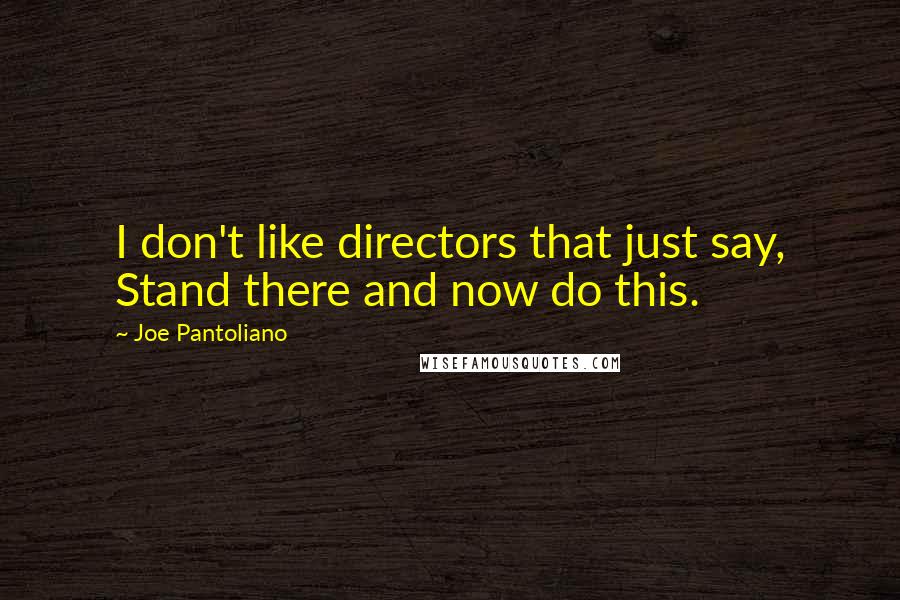 Joe Pantoliano Quotes: I don't like directors that just say, Stand there and now do this.
