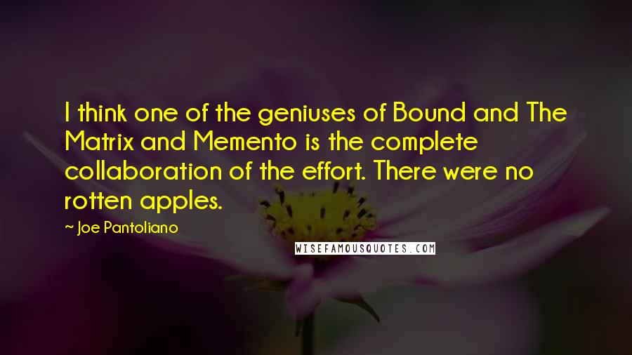 Joe Pantoliano Quotes: I think one of the geniuses of Bound and The Matrix and Memento is the complete collaboration of the effort. There were no rotten apples.