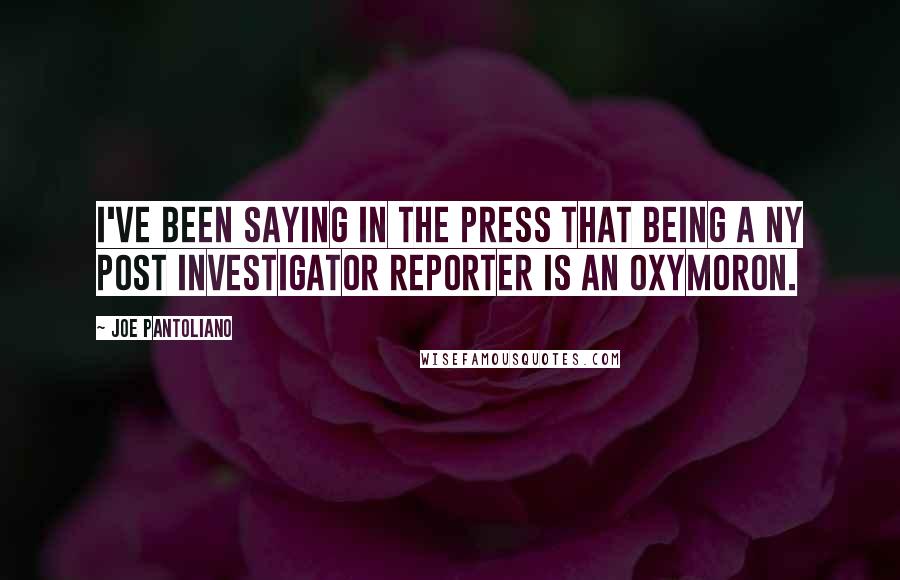 Joe Pantoliano Quotes: I've been saying in the press that being a NY Post investigator reporter is an oxymoron.