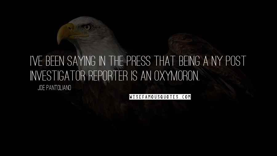Joe Pantoliano Quotes: I've been saying in the press that being a NY Post investigator reporter is an oxymoron.