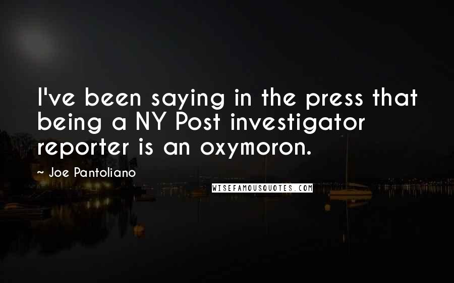 Joe Pantoliano Quotes: I've been saying in the press that being a NY Post investigator reporter is an oxymoron.