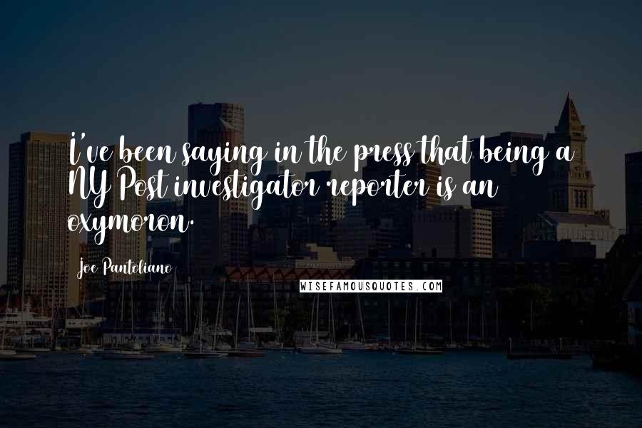 Joe Pantoliano Quotes: I've been saying in the press that being a NY Post investigator reporter is an oxymoron.
