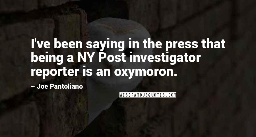 Joe Pantoliano Quotes: I've been saying in the press that being a NY Post investigator reporter is an oxymoron.