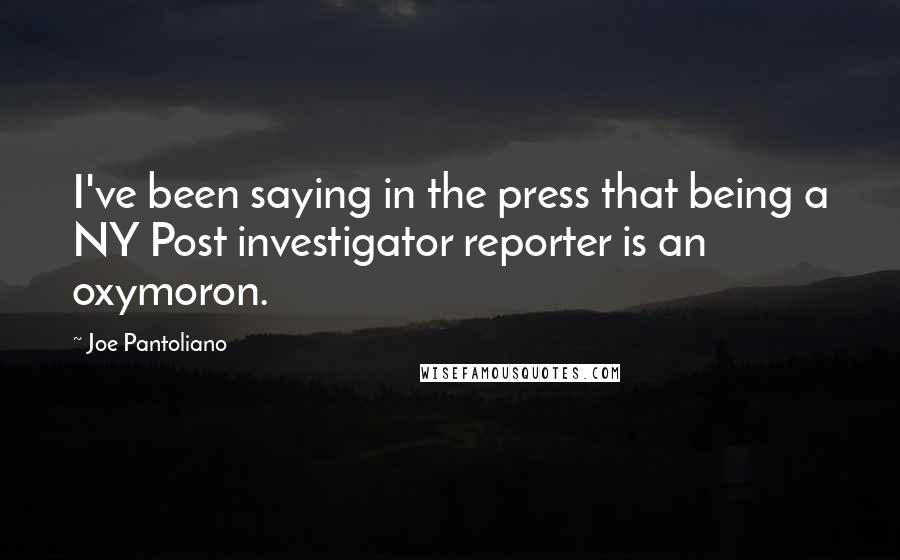 Joe Pantoliano Quotes: I've been saying in the press that being a NY Post investigator reporter is an oxymoron.