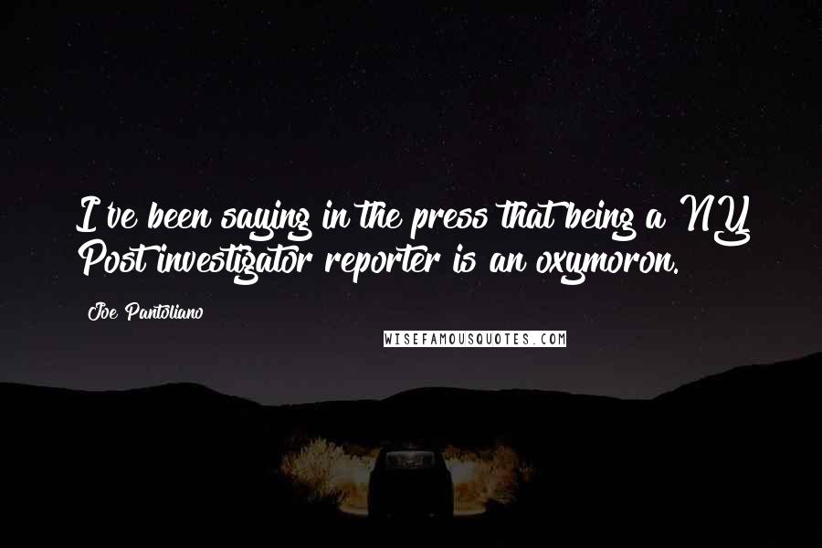 Joe Pantoliano Quotes: I've been saying in the press that being a NY Post investigator reporter is an oxymoron.