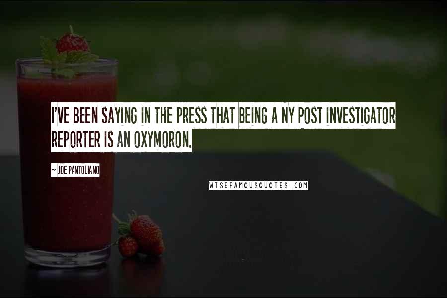 Joe Pantoliano Quotes: I've been saying in the press that being a NY Post investigator reporter is an oxymoron.