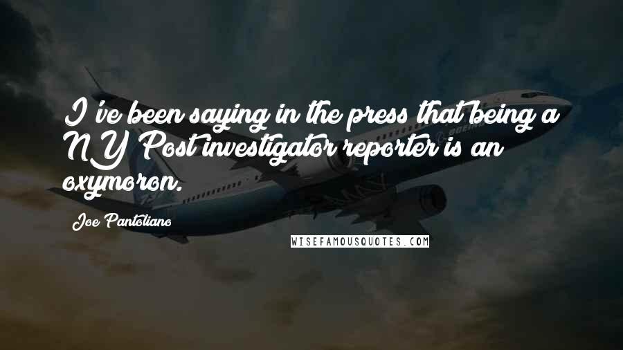 Joe Pantoliano Quotes: I've been saying in the press that being a NY Post investigator reporter is an oxymoron.