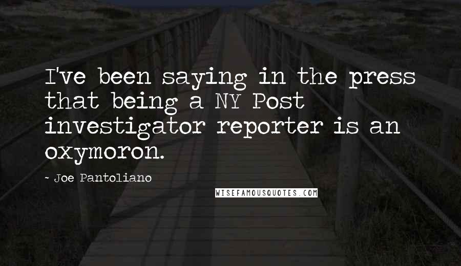 Joe Pantoliano Quotes: I've been saying in the press that being a NY Post investigator reporter is an oxymoron.