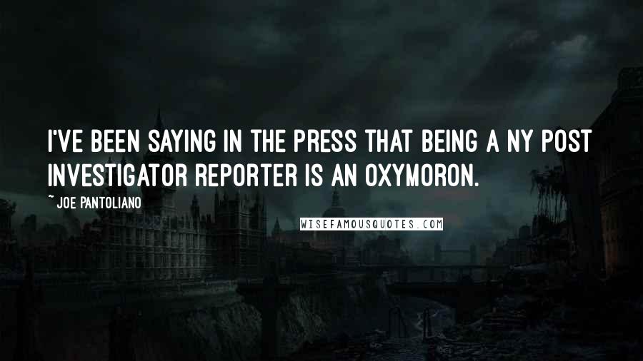 Joe Pantoliano Quotes: I've been saying in the press that being a NY Post investigator reporter is an oxymoron.