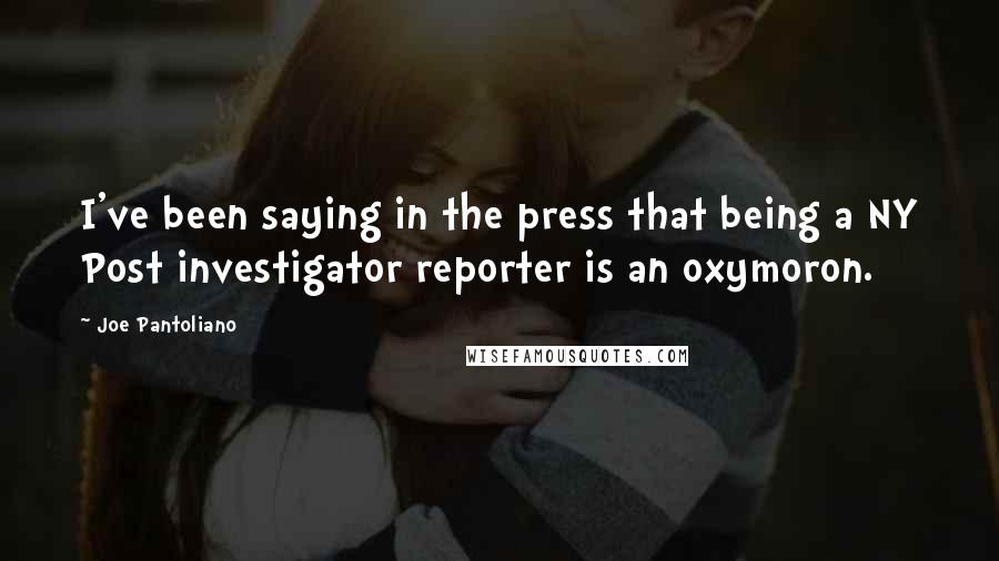 Joe Pantoliano Quotes: I've been saying in the press that being a NY Post investigator reporter is an oxymoron.