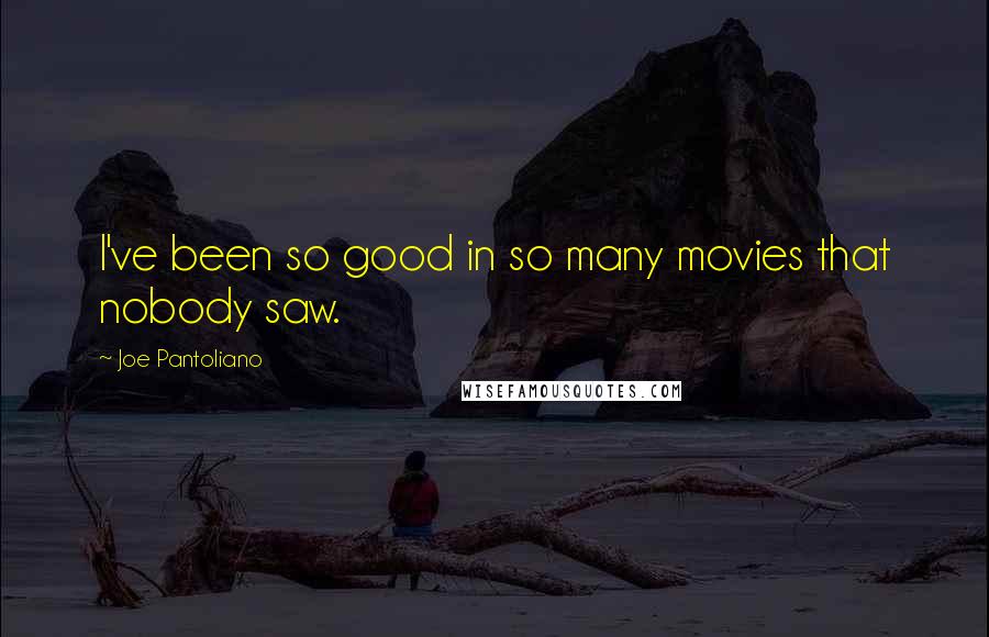 Joe Pantoliano Quotes: I've been so good in so many movies that nobody saw.