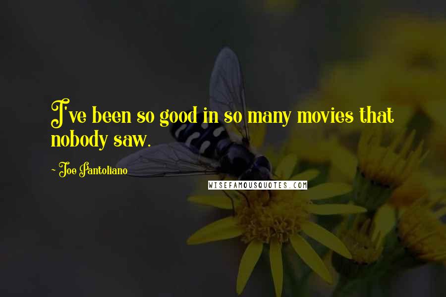 Joe Pantoliano Quotes: I've been so good in so many movies that nobody saw.