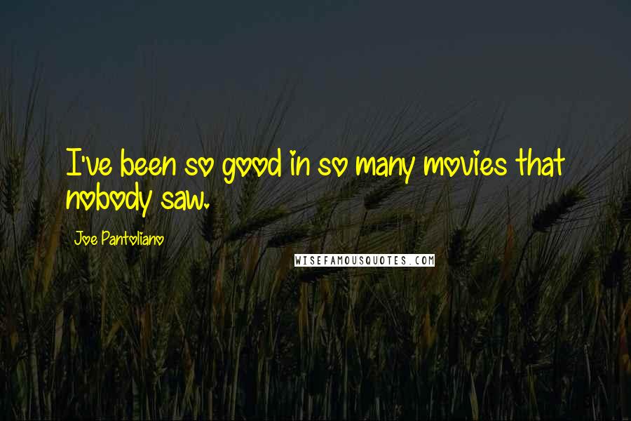 Joe Pantoliano Quotes: I've been so good in so many movies that nobody saw.